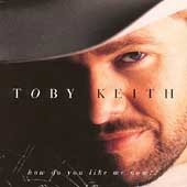 Toby Keith - How Do You Like Me Now;