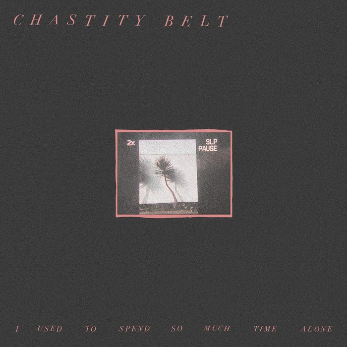 Chastity Belt - I Used To Spend So Much Time Alone;