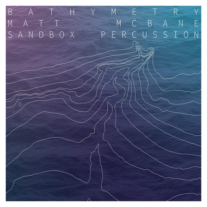 Matt McBane, Sandbox Percussion - Bathymetry;