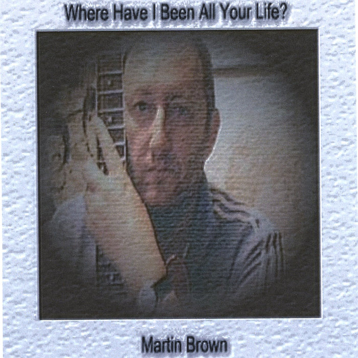 Martin Brown - Where Have I Been All Your Life?;